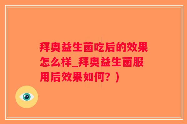 拜奥益生菌吃后的效果怎么样_拜奥益生菌服用后效果如何？)
