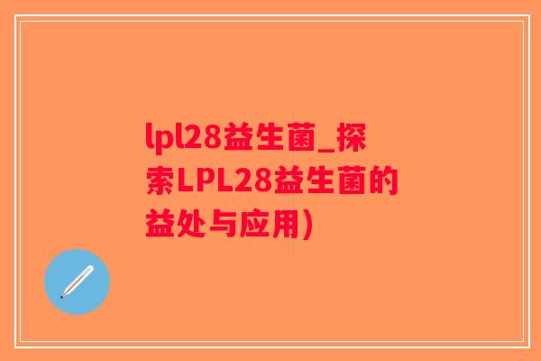 lpl28益生菌_探索LPL28益生菌的益处与应用)