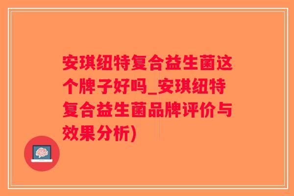 安琪纽特复合益生菌这个牌子好吗_安琪纽特复合益生菌品牌评价与效果分析)
