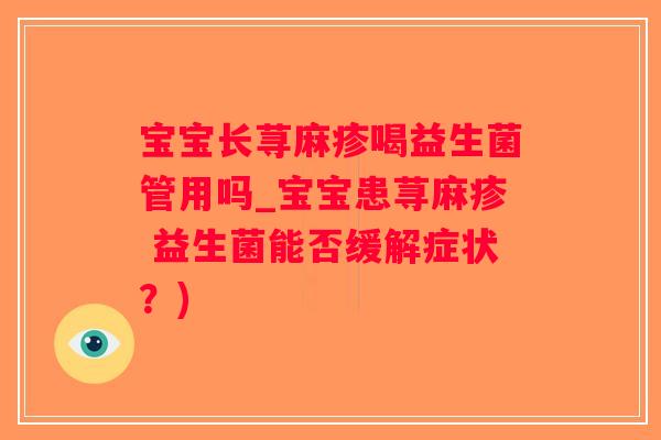 宝宝长荨麻疹喝益生菌管用吗_宝宝患荨麻疹 益生菌能否缓解症状？)