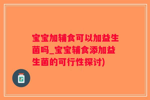 宝宝加辅食可以加益生菌吗_宝宝辅食添加益生菌的可行性探讨)