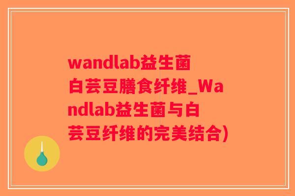 wandlab益生菌白芸豆膳食纤维_Wandlab益生菌与白芸豆纤维的完美结合)