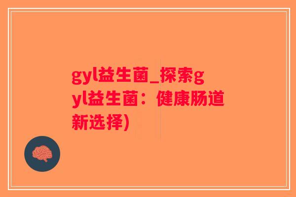 gyl益生菌_探索gyl益生菌：健康肠道新选择)