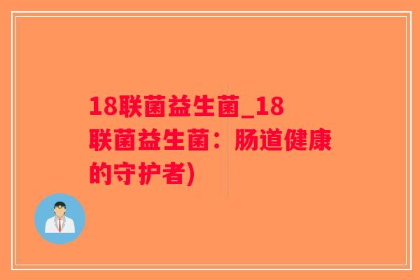 18联菌益生菌_18联菌益生菌：肠道健康的守护者)