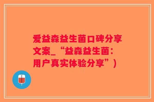 爱益森益生菌口碑分享文案_“益森益生菌：用户真实体验分享”)