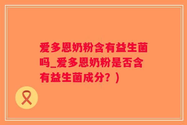 爱多恩奶粉含有益生菌吗_爱多恩奶粉是否含有益生菌成分？)