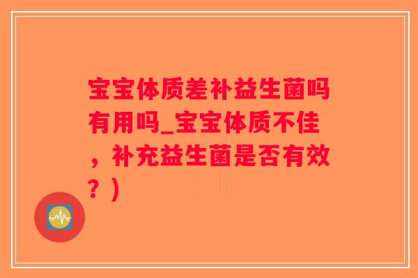 宝宝体质差补益生菌吗有用吗_宝宝体质不佳，补充益生菌是否有效？)