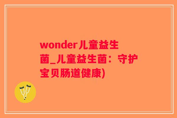 wonder儿童益生菌_儿童益生菌：守护宝贝肠道健康)