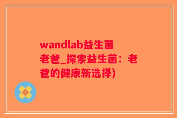 wandlab益生菌老爸_探索益生菌：老爸的健康新选择)