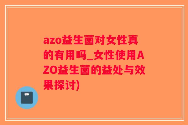 azo益生菌对女性真的有用吗_女性使用AZO益生菌的益处与效果探讨)