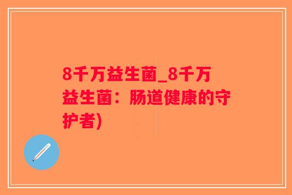 8千万益生菌_8千万益生菌：肠道健康的守护者)