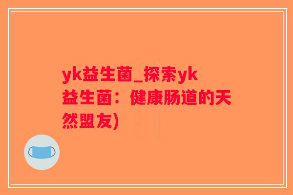 yk益生菌_探索yk益生菌：健康肠道的天然盟友)