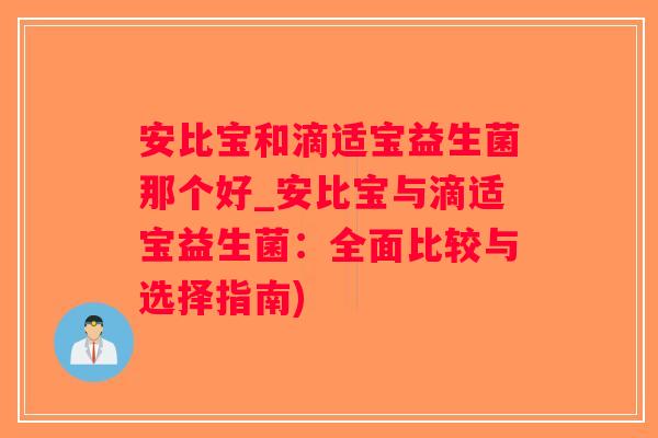 安比宝和滴适宝益生菌那个好_安比宝与滴适宝益生菌：全面比较与选择指南)