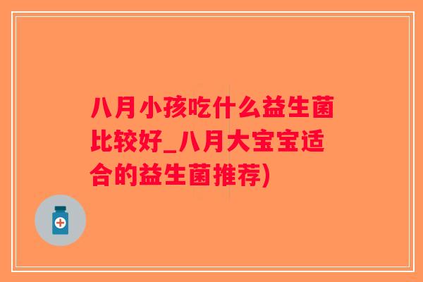 八月小孩吃什么益生菌比较好_八月大宝宝适合的益生菌推荐)