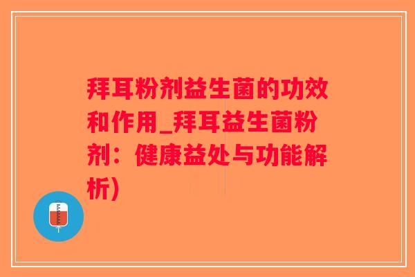 拜耳粉剂益生菌的功效和作用_拜耳益生菌粉剂：健康益处与功能解析)