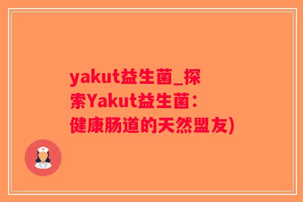 yakut益生菌_探索Yakut益生菌：健康肠道的天然盟友)