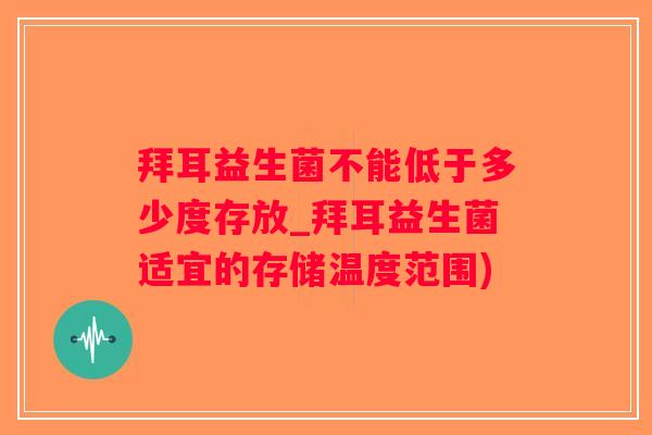 拜耳益生菌不能低于多少度存放_拜耳益生菌适宜的存储温度范围)