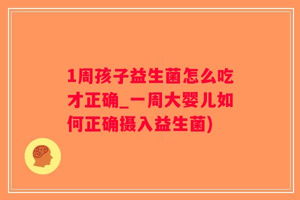 1周孩子益生菌怎么吃才正确_一周大婴儿如何正确摄入益生菌)