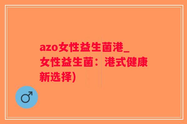 azo女性益生菌港_女性益生菌：港式健康新选择)
