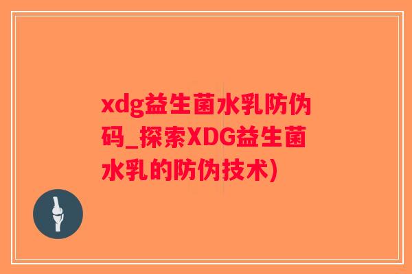 xdg益生菌水乳防伪码_探索XDG益生菌水乳的防伪技术)