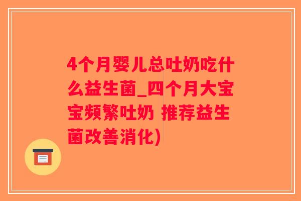 4个月婴儿总吐奶吃什么益生菌_四个月大宝宝频繁吐奶 推荐益生菌改善消化)