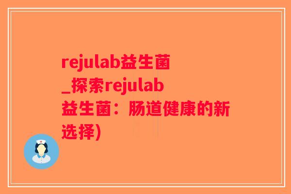 rejulab益生菌_探索rejulab益生菌：肠道健康的新选择)