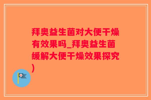 拜奥益生菌对大便干燥有效果吗_拜奥益生菌缓解大便干燥效果探究)
