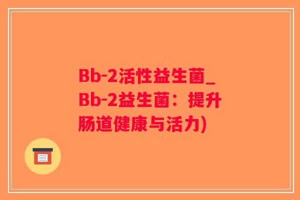 Bb-2活性益生菌_Bb-2益生菌：提升肠道健康与活力)