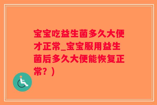 宝宝吃益生菌多久大便才正常_宝宝服用益生菌后多久大便能恢复正常？)