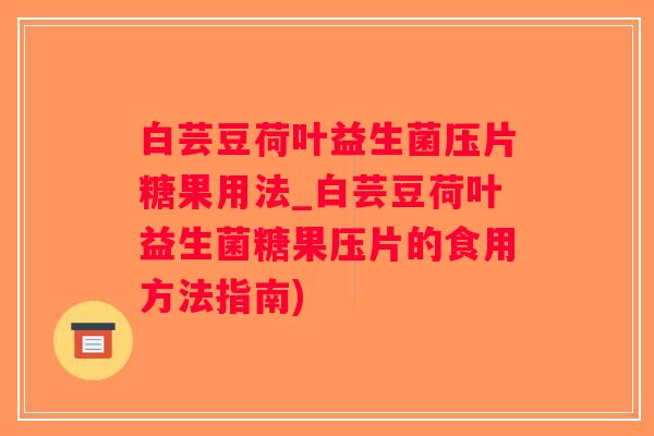 白芸豆荷叶益生菌压片糖果用法_白芸豆荷叶益生菌糖果压片的食用方法指南)