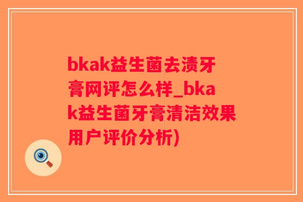 bkak益生菌去渍牙膏网评怎么样_bkak益生菌牙膏清洁效果用户评价分析)