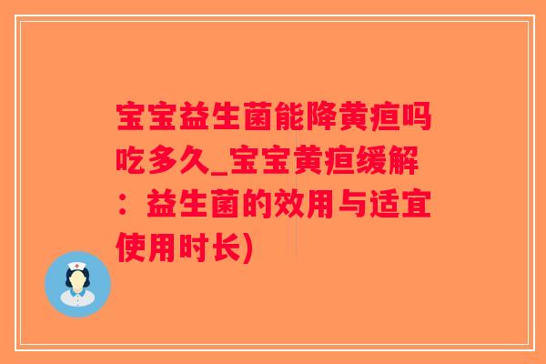 宝宝益生菌能降黄疸吗吃多久_宝宝黄疸缓解：益生菌的效用与适宜使用时长)