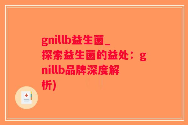 gnillb益生菌_探索益生菌的益处：gnillb品牌深度解析)