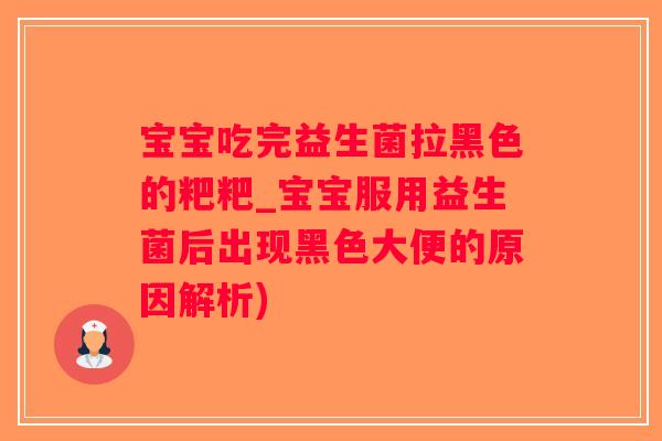 宝宝吃完益生菌拉黑色的粑粑_宝宝服用益生菌后出现黑色大便的原因解析)