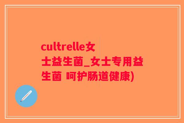 cultrelle女士益生菌_女士专用益生菌 呵护肠道健康)