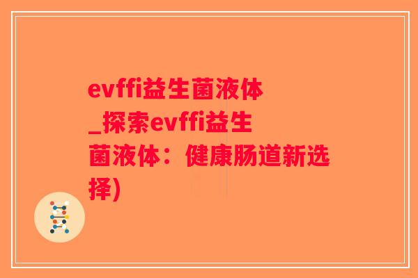 evffi益生菌液体_探索evffi益生菌液体：健康肠道新选择)