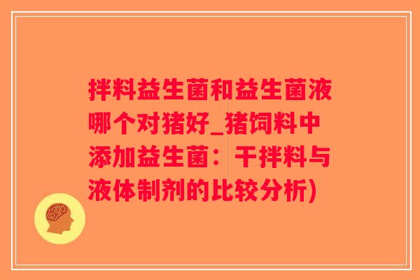 拌料益生菌和益生菌液哪个对猪好_猪饲料中添加益生菌：干拌料与液体制剂的比较分析)