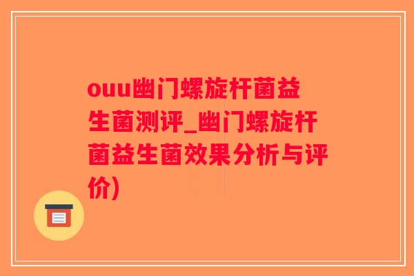 ouu幽门螺旋杆菌益生菌测评_幽门螺旋杆菌益生菌效果分析与评价)