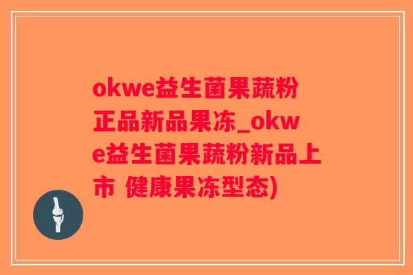 okwe益生菌果蔬粉正品新品果冻_okwe益生菌果蔬粉新品上市 健康果冻型态)