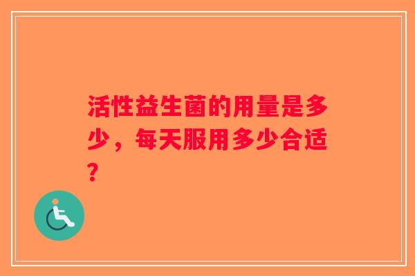 活性益生菌的用量是多少，每天服用多少合适？