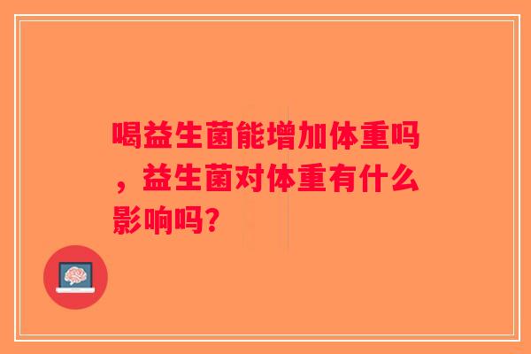 喝益生菌能增加体重吗，益生菌对体重有什么影响吗？