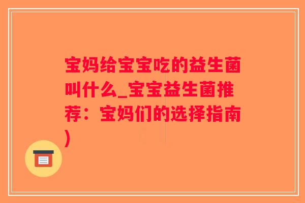 宝妈给宝宝吃的益生菌叫什么_宝宝益生菌推荐：宝妈们的选择指南)