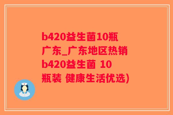b420益生菌10瓶广东_广东地区热销 b420益生菌 10瓶装 健康生活优选)