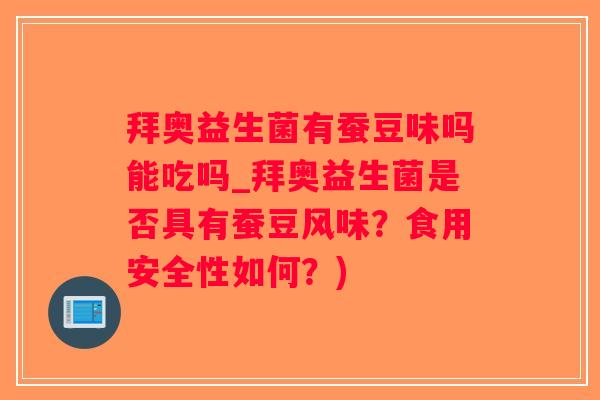拜奥益生菌有蚕豆味吗能吃吗_拜奥益生菌是否具有蚕豆风味？食用安全性如何？)