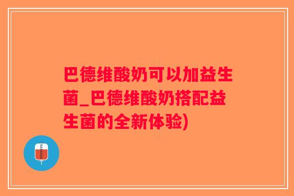 巴德维酸奶可以加益生菌_巴德维酸奶搭配益生菌的全新体验)