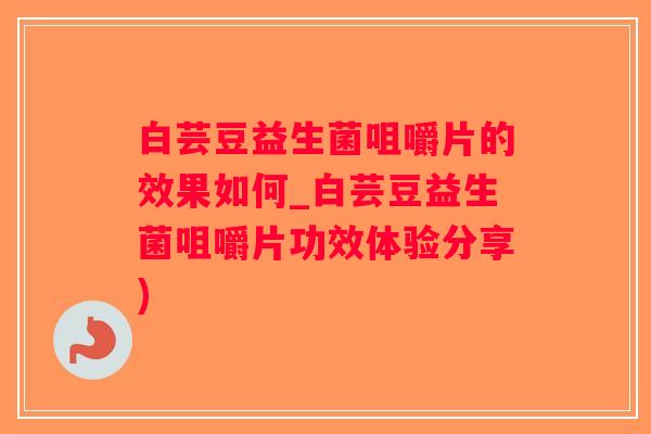 白芸豆益生菌咀嚼片的效果如何_白芸豆益生菌咀嚼片功效体验分享)