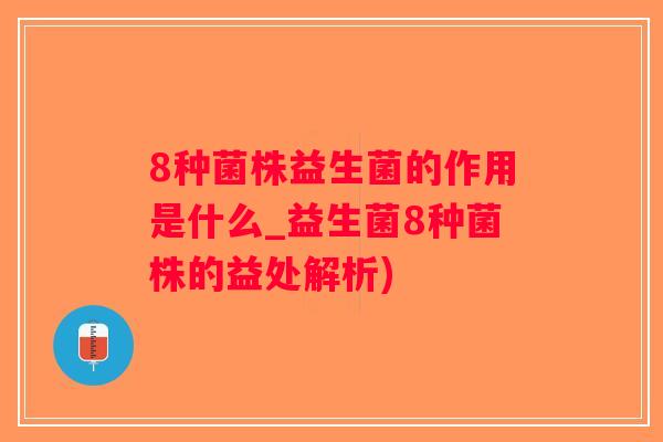 8种菌株益生菌的作用是什么_益生菌8种菌株的益处解析)