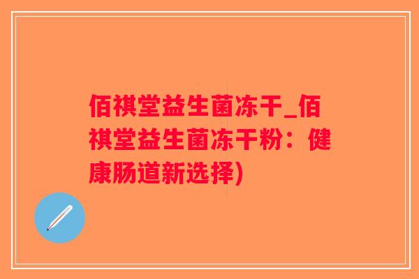 佰祺堂益生菌冻干_佰祺堂益生菌冻干粉：健康肠道新选择)