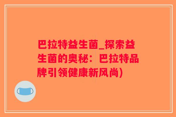 巴拉特益生菌_探索益生菌的奥秘：巴拉特品牌引领健康新风尚)