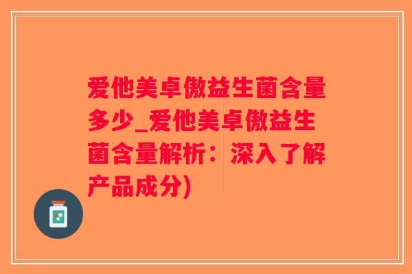 爱他美卓傲益生菌含量多少_爱他美卓傲益生菌含量解析：深入了解产品成分)